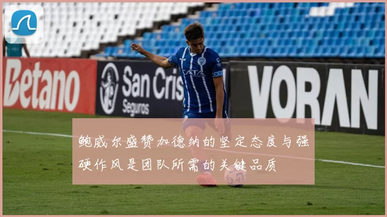 鲍威尔盛赞加德纳的坚定态度与强硬作风是团队所需的关键品质