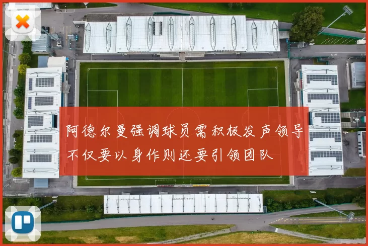 阿德尔曼强调球员需积极发声领导不仅要以身作则还要引领团队