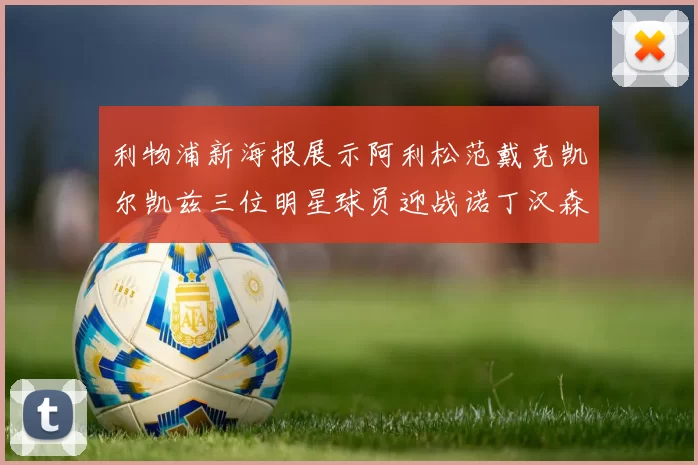 利物浦新海报展示阿利松范戴克凯尔凯兹三位明星球员迎战诺丁汉森林