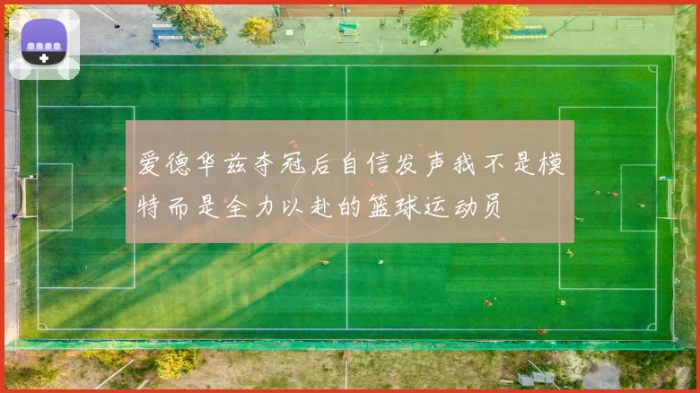 爱德华兹夺冠后自信发声我不是模特而是全力以赴的篮球运动员
