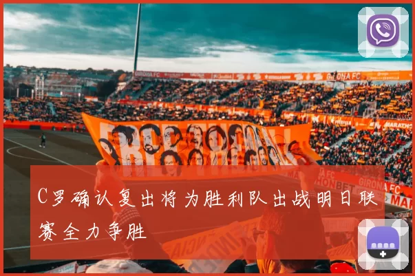 C罗确认复出将为胜利队出战明日联赛全力争胜