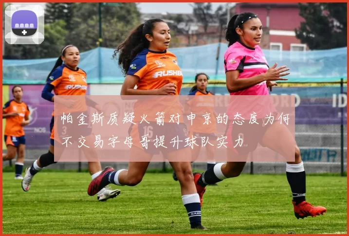帕金斯质疑火箭对申京的态度为何不交易字母哥提升球队实力