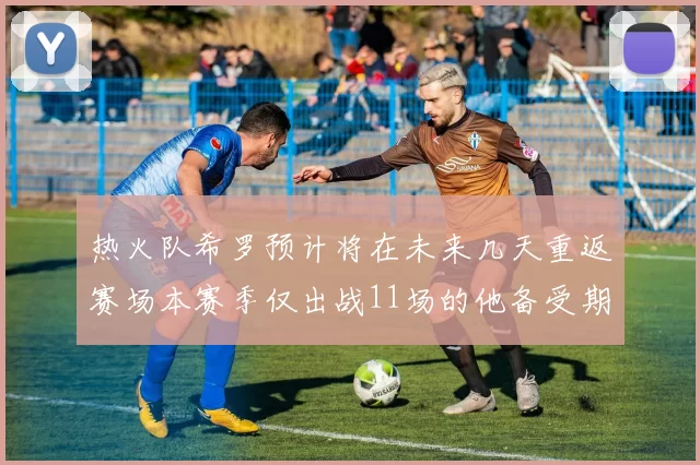 热火队希罗预计将在未来几天重返赛场本赛季仅出战11场的他备受期待
