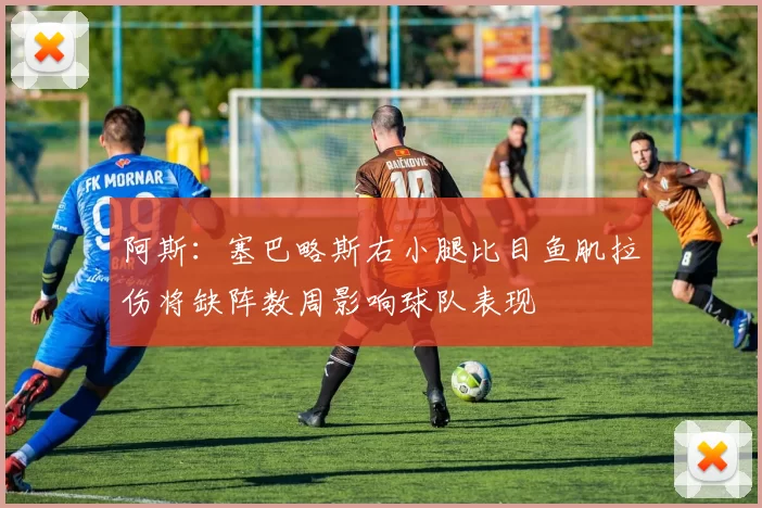 阿斯：塞巴略斯右小腿比目鱼肌拉伤将缺阵数周影响球队表现