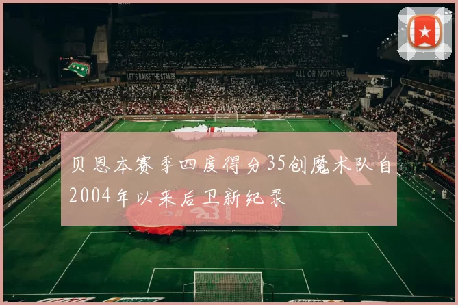 贝恩本赛季四度得分35创魔术队自2004年以来后卫新纪录