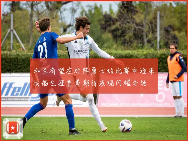 加兰有望在对阵勇士的比赛中迎来快船生涯首秀期待表现闪耀全场