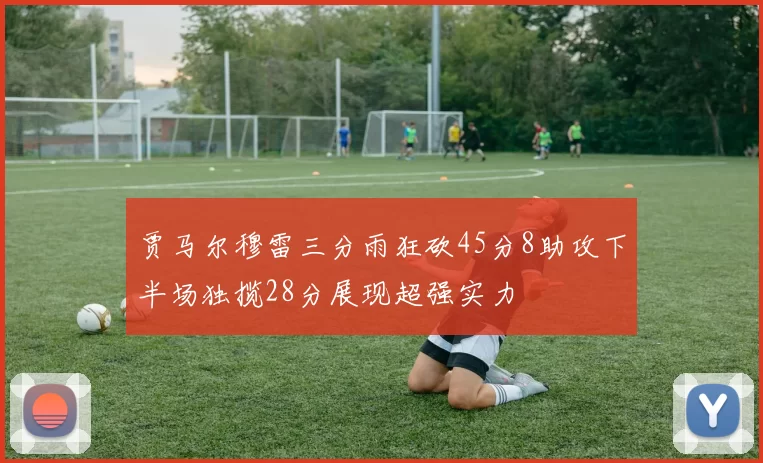 贾马尔穆雷三分雨狂砍45分8助攻下半场独揽28分展现超强实力