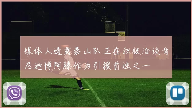 媒体人透露泰山队正在积极洽谈肯尼迪博阿滕作为引援首选之一