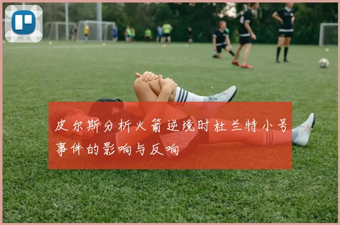 皮尔斯分析火箭逆境时杜兰特小号事件的影响与反响